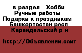  в раздел : Хобби. Ручные работы » Подарки к праздникам . Башкортостан респ.,Караидельский р-н